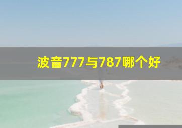 波音777与787哪个好