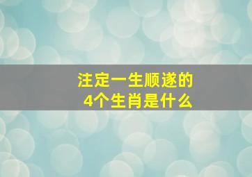 注定一生顺遂的4个生肖是什么