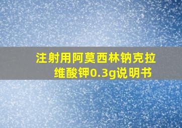 注射用阿莫西林钠克拉维酸钾0.3g说明书