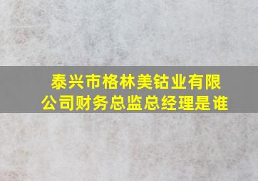 泰兴市格林美钴业有限公司财务总监总经理是谁