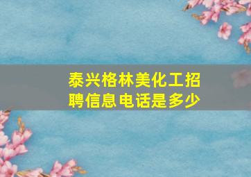 泰兴格林美化工招聘信息电话是多少