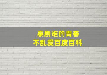 泰剧谁的青春不乱爱百度百科