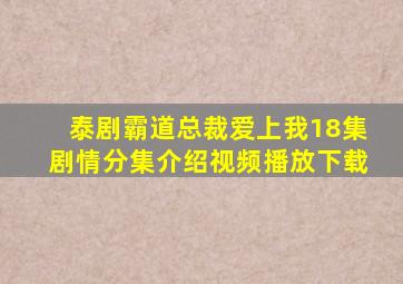 泰剧霸道总裁爱上我18集剧情分集介绍视频播放下载