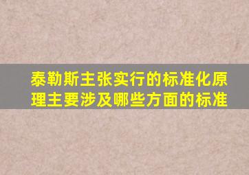 泰勒斯主张实行的标准化原理主要涉及哪些方面的标准