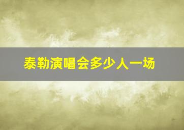 泰勒演唱会多少人一场