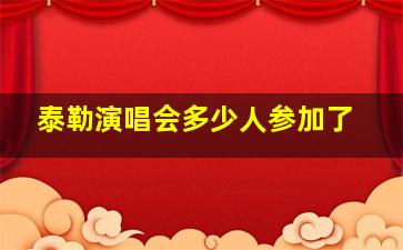 泰勒演唱会多少人参加了