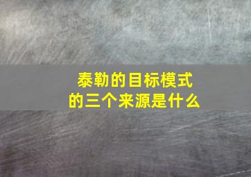 泰勒的目标模式的三个来源是什么