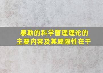 泰勒的科学管理理论的主要内容及其局限性在于