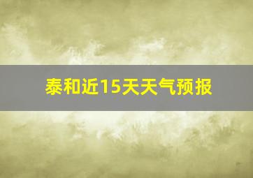 泰和近15天天气预报