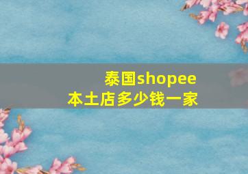 泰国shopee本土店多少钱一家