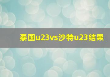 泰国u23vs沙特u23结果