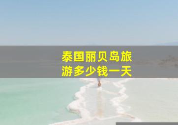 泰国丽贝岛旅游多少钱一天