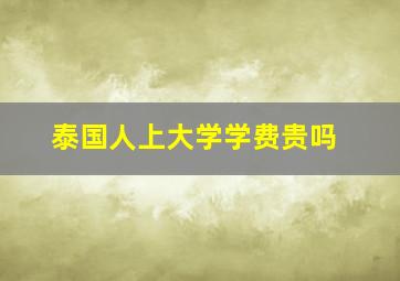 泰国人上大学学费贵吗