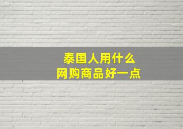 泰国人用什么网购商品好一点