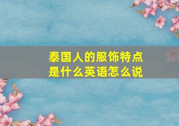 泰国人的服饰特点是什么英语怎么说