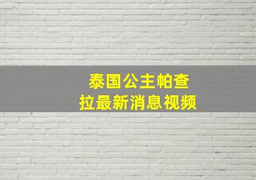 泰国公主帕查拉最新消息视频