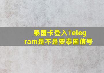 泰国卡登入Telegram是不是要泰国信号