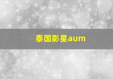 泰国影星aum