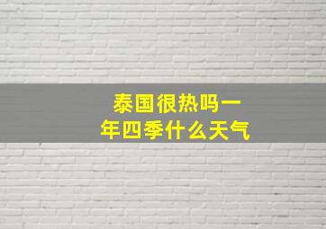 泰国很热吗一年四季什么天气