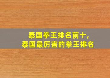 泰国拳王排名前十,泰国最厉害的拳王排名