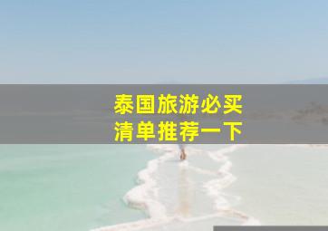 泰国旅游必买清单推荐一下