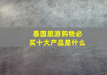 泰国旅游购物必买十大产品是什么