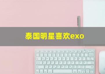 泰国明星喜欢exo