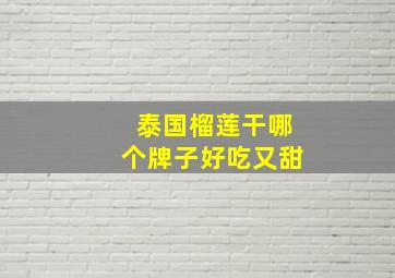 泰国榴莲干哪个牌子好吃又甜