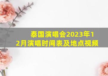 泰国演唱会2023年12月演唱时间表及地点视频