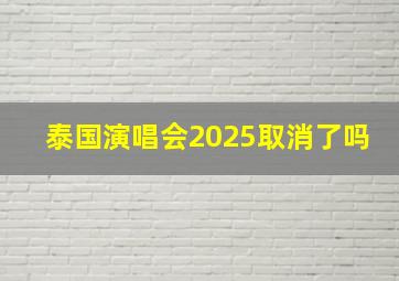 泰国演唱会2025取消了吗