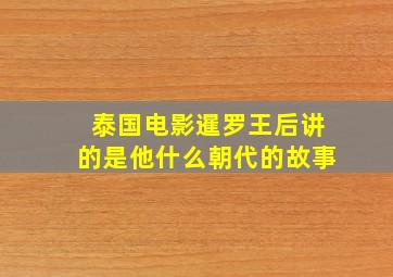 泰国电影暹罗王后讲的是他什么朝代的故事