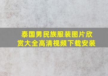 泰国男民族服装图片欣赏大全高清视频下载安装