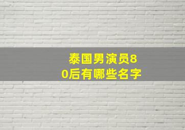 泰国男演员80后有哪些名字