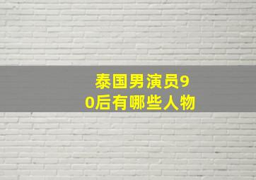 泰国男演员90后有哪些人物