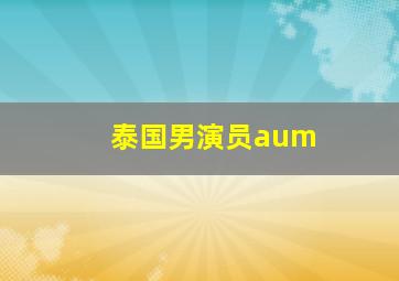 泰国男演员aum