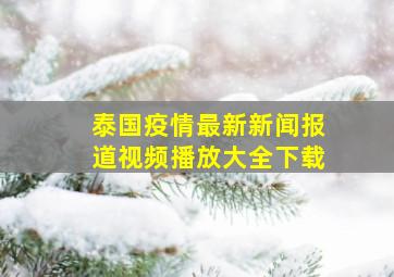 泰国疫情最新新闻报道视频播放大全下载