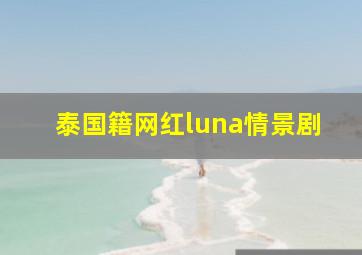 泰国籍网红luna情景剧