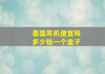 泰国耳机便宜吗多少钱一个盒子