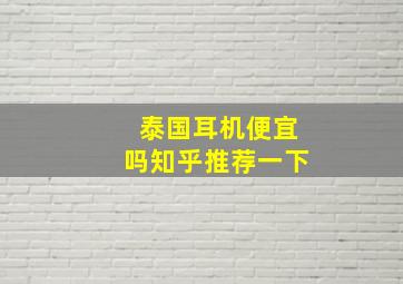 泰国耳机便宜吗知乎推荐一下