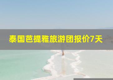 泰国芭提雅旅游团报价7天