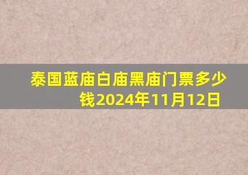 泰国蓝庙白庙黑庙门票多少钱2024年11月12日