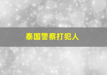 泰国警察打犯人