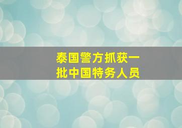 泰国警方抓获一批中国特务人员