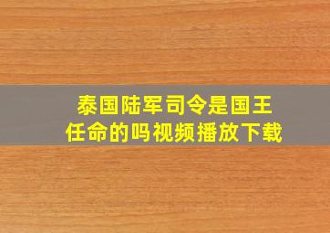 泰国陆军司令是国王任命的吗视频播放下载