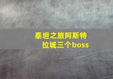 泰坦之旅阿斯特拉城三个boss