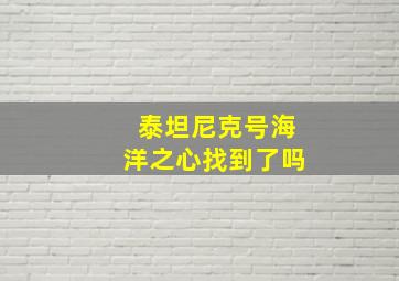 泰坦尼克号海洋之心找到了吗