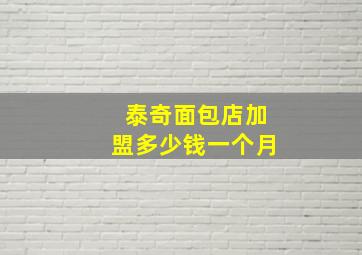 泰奇面包店加盟多少钱一个月