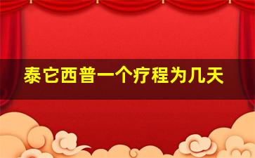 泰它西普一个疗程为几天