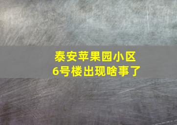 泰安苹果园小区6号楼出现啥事了