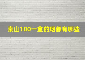 泰山100一盒的烟都有哪些